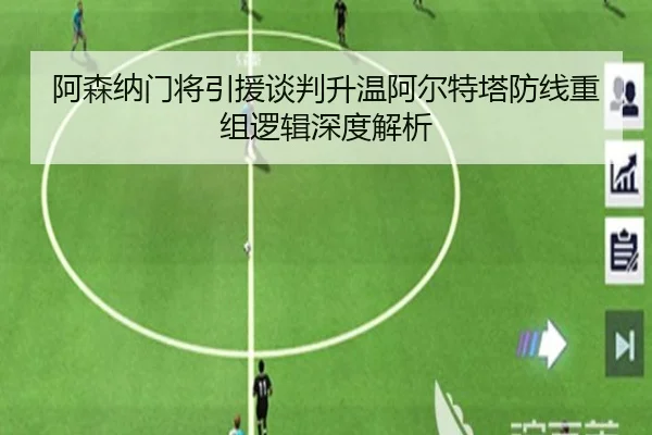 阿森纳门将引援谈判升温阿尔特塔防线重组逻辑深度解析