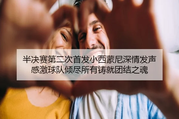 半决赛第二次首发小西蒙尼深情发声 感激球队倾尽所有铸就团结之魂